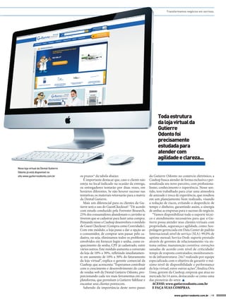 Transformamos negócios em sorrisos.




                                                                                                 Toda estrutura
                                                                                                 da loja virtual da
                                                                                                 Gutierre
                                                                                                 Odonto foi
                                                                                                 precisamente
                                                                                                 estudada para
                                                                                                 atender com
                                                                                                 agilidade e clareza...
Nova loja virtual da Dental Gutierre
Odonto já está disponível no
site www.gutierreodonto.com.br         os prazos* da tabela abaixo:                        da Gutierre Odonto no comércio eletrônico, a
                                          É importante destacar que, caso o cliente não    Ciashop busca atender de forma exclusiva e per-
                                       esteja no local indicado na ocasião da entrega,     sonalizada seu novo parceiro, com profissiona-
                                       os entregadores tentarão por duas vezes, em         lismo, conhecimento e experiência. Nesse sen-
                                       horários diferentes. Se não houver sucesso nas      tido, tem trabalhado para criar uma atmosfera
                                       tentativas, os materiais retornarão para a matriz   de amizade e troca de experiência, que resultou
                                       da Dental Gutierre.                                 em um planejamento bem realizado, visando
                                          Mais um diferencial para os clientes da Gu-      a redução de riscos, evitando o desperdício de
                                       tierre será o uso do GuestCkeckout! “De acordo      tempo e dinheiro, garantindo assim, a sinergia
                                       com estudo conduzido pela Forrester Research,       de ambas as empresas para o sucesso do negócio.
                                       25% dos consumidores abandonam o carrinho se           “Vamos disponibilizar todo o suporte técni-
                                       tiverem que se cadastrar para fazer uma compra.     co e atendimento necessários para que a Gu-
                                       Pensando nisso a Ciashop desenvolveu o módulo       tierre possa atender seus clientes virtuais com
                                       de Guest Checkout (Compra como Convidado).          propriedade, segurança e agilidade, como: hos-
                                       Com este módulo, a loja passa a dar a opção ao      pedagem gerenciada em Data Center de padrão
                                       e-consumidor, de comprar sem passar pelo ca-        Internacional; nível de serviço (SLA): 99,0% de
                                       dastro, ou seja, eliminamos todos os problemas      uptime mensal; Service Desk: suporte prestado
                                       envolvidos em fornecer login e senha, como es-      através de gerentes de relacionamento via sis-
                                       quecimento da senha, CPF já cadastrado, entre       tema online; manutenção corretiva: correções
                                       vários outros. Este módulo aumenta a conversão      sanadas de acordo com nível de criticidade/
                                       da loja de 10% a 30%, refletindo imediatamen-       tempo de resposta contratados; monitoramen-
                                       te em aumento de 10% a 30% do faturamento           to de infraestrutura: 24x7 realizado por equipe
                                       da loja virtual”, explica o gerente comercial da    especializada com o objetivo de garantir o má-
                                       Ciashop, que acrescenta: “Esperamos contribuir      ximo nível de disponibilidade e performance
                                       com o crescimento e desenvolvimento do canal        da loja virtual, entre outras ações”, finaliza Oris
                                       de vendas web da Dental Gutierre Odonto, pro-       Lima, gerente da Ciashop, empresa que atua no
                                       porcionando cada vez mais ferramentas em sua        mercado há 14 anos, destacando-se como uma
                                       plataforma, que permitam à Gutierre fidelizar e     das pioneiras do setor. 
                                       encantar seus clientes pontocom.                       ACESSE: www.gutierreodonto.com.br
                                          Sabendo da importância deste novo passo             E FAÇA SUAS COMPRAS.

                                                                                                              www.gutierreodonto.com.br > 19
 