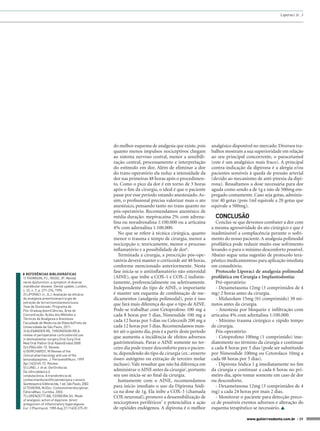 Liporaci Jr. J




                                                   do melhor esquema de analgesia que existe, pois       analgésico disponível no mercado. Diversos tra-
                                                   quanto menos impulsos nociceptivos chegam             balhos mostram a sua superioridade em relação
                                                   ao sistema nervoso central, menor a sensibili-        ao seu principal concorrente, o paracetamol
                                                   zação central, processamento e interpretação          (este é um analgésico mais fraco). A principal
                                                   do estímulo em dor. Além de eliminar a dor            contra-indicação da dipirona é a alergia e/ou
                                                   do trans-operatório ela reduz a intensidade da        pacientes sensíveis à queda de pressão arterial
                                                   dor nas primeiras 48 horas após o procedimen-         (devido ao mecanismo de anti-pirexia da dipi-
                                                   to. Como o pico da dor é em torno de 3 horas          rona). Ressaltamos a dose necessária para dor
                                                   após o fim da cirurgia, o ideal é que o paciente      aguda como sendo a de 1g e não de 500mg em-
                                                   passe por esse período estando anestesiado. As-       pregado comumente. Caso seja gotas, adminis-
                                                   sim, o profissional precisa valorizar mais o ato      trar 40 gotas (pois 1ml equivale a 20 gotas que
                                                   anestésico, pensando tanto no trans quanto no         equivale a 500mg).
                                                   pós-operatório. Recomendamos anestésico de
                                                   média duração: mepivacaína 2% com adrena-               CONCLUSÃO
                                                   lina ou noradrenalina 1:100.000 ou a articaína          Conclui-se que devemos combater a dor com
                                                   4% com adrenalina 1:100.000.                          a mesma agressividade do ato cirúrgico e que é
                                                      No que se refere à técnica cirúrgica, quanto       inadmissível a complacência perante o sofri-
                                                   menor o trauma e tempo de cirurgia, menor a           mento do nosso paciente. A analgesia polimodal
                                                   nocicepção e, teoricamente, menor o processo          profilática pode reduzir muito esse sofrimento
                                                   inflamatório e a possibilidade de dor6.               levando-o para o mínimo desconforto possível.
                                                      Terminada a cirurgia, a prescrição pós-ope-        Abaixo segue uma sugestão de protocolo tera-
                                                   ratória deverá manter o corticoide até 48 horas,      pêutico medicamentoso para aplicação imediata
                                                   conforme mencionado anteriormente. Nesta              em consultório.
◗◗ REFERÊNCIAS BIBLIOGRÁFICAS
                                                   fase inicia-se o antiinflamatório não esteroidal        Protocolo Liporaci de analgesia polimodal
1) THOMSON, PJ.; ROOD, JP. Mental                  (AINE), que inibe a COX-1 e COX-2 indistin-           profilática em Cirurgia e Implantodontia:
nerve dysfunction: a symptom of diverse            tamente, preferencialmente ou seletivamente.            Pré-operatório:
mandibular disease. Dental update, London,
v. 22, n. 7, p. 271-274, 1995.
                                                   Independente do tipo de AINE, o importante              - Dexametasona 12mg (3 comprimidos de 4
2) LIPORACI Jr, JLJ. Avaliação da eficácia         é manter um esquema de combinação de me-              mg) 2 horas antes da cirurgia.
da analgesia preemtivanacirurgia de                dicamentos (analgesia polimodal), pois é isso           - Midazolam 15mg (01 comprimido) 30 mi-
extração de terceirosmolaresinclusos.
Tese de Doutorado. Programa de
                                                   que fará mais diferença do que o tipo de AINE.        nutos antes da cirurgia.
Pós-GraduaçãoemCiências, Área de                   Pode-se trabalhar com Cetoprofeno 100 mg a              - Anestesia por bloqueio e infiltração com
Concentração: Ações dos Métodos e                  cada 8 horas por 5 dias, Nimesulide 100 mg a          articaína 4% com adrenalina 1:100.000.
Técnicas de Analgesia e Anestesia.
Faculdade de Medicina de RibeirãoPreto da
                                                   cada 12 horas por 5 dias ou Celecoxib 200 mg a          - Mínimo trauma cirúrgico e rápido tempo
Universidade de São Paulo, 2011.                   cada 12 horas por 5 dias. Recomendamos man-           de cirurgia.
3) ALEXANDER RE, THRONDSON RR.A                    ter até o quinto dia, pois é a partir deste período     Pós-operatório:
review of perioperative corticosteroid use
in dentoalveolar surgery.Oral Surg Oral
                                                   que aumenta a incidência de efeitos adversos            - Cetoprofeno 100mg (1 comprimido) ime-
Med Oral Pathol Oral RadiolEndod.2000              gastrintestinais. Parar o AINE somente no ter-        diatemente no término da cirurgia e continuar
Oct;90(4):406-15. Review.                          ceiro dia pode trazer desconforto para o pacien-      a cada 8 horas por 5 dias (pode ser substituído
4) BORCHARDT, M.Review of the
clinical pharmacology and use of the
                                                   te, dependendo do tipo de cirurgia (ex.: enxerto      por Nimesulide 100mg ou Cetorolaco 10mg a
benzodiazepines. J. PerianesthNurs. 1999           ósseo autógeno ou extração de terceiro molar          cada 08 horas por 5 dias).
Apr;14(2):65-72. Review.                           incluso). Vale ressaltar que não há diferença em        - Dipirona Sódica 1 g imediatamente no fim
5) LUND, J. et al. DorOrofacial.
Da ciênciabásica à                                 administrar o AINE antes da cirurgia2, portanto       da cirurgia e continuar a cada 6 horas no pri-
condutaclínica. A transferência do                 seu uso inicia-se ao final da cirurgia.               meiro dia, após tomar somente em caso de dor
conhecimentocientíficoemdorpara o ensino.             Juntamente com o AINE, recomendamos                ou desconforto.
Quintessence EditoraLtda, 1 ed, São Paulo, 2002.
6) TEIXEIRA, MJDor: ContextoInterdisciplinar.      para início imediato o uso da Dipirona Sódi-            - Dexametasona 12mg (3 comprimidos de 4
EditoraMaio. Curitiba. 2003.                       ca na dose de 1g. Ela inibe a COX-3 (chamada          mg) a cada 24 horas por mais 2 dias.
7) LORENZETTI BB, FERREIRA SH. Mode                COX neuronal), promove a dessensibilização de           - Monitorar o paciente para detecção preco-
of analgesic action of dipyrone: direct
antagonism of inflammatory hyperalgesia.           nociceptores periféricos7 e potencializa a ação       ce de possíveis eventos adversos e alteração do
Eur J Pharmacol. 1985 Aug 27;114(3):375-81.        de opióides endógenos. A dipirona é o melhor          esquema terapêutico se necessário. 

                                                                                                                           www.gutierreodonto.com.br > 39
 