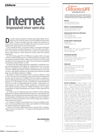  Editorial

                                                                                              Jan/Fev/Mar 2012 | ed. 53




Internet
                                                                             A Gutierre OdontoLife é uma publicação pertencente à
                                                                             OdontoLife Edição dePeriódicos Ltda. - ME, produzida e
                                                                             distribuída em parceria com a Dental Gutierre Odonto.

                                                                             Direção
                                                                             Ana Lúcia Pereira de Jesus
                                                                             José Eduardo Gibin Gutierre


  Impossível viver sem ela                                                   Editora e Jornalista Responsável
                                                                             Ana Lúcia Pereira (MTb: 24.654)
                                                                             ana@revistaodontolife.com.br

                                                                             Departamento Comercial e Marketing
                                                                             Thiago Monfré
                                                                             Fone: (16) 3303 1820



D
                                                                             tmonfre@gutierreodonto.com.br
        e acordo com levantamento realizado pelo Ibope Media, até de-
        zembro de 2012 o Brasil contava com 94,2 milhões de internautas,     Projeto Gráfico e Diagramação
        sendo o 5º país do mundo com maior número de conexões à in-          Neto Heleno
ternet. Desse montante, quase 60 milhões de usuários acessam a internet      info@netoheleno.com
regularmente, pelo menos em um dia da semana.
   Com a entrada da classe C no universo online, o crescimento da internet   Redação
no Brasil aumentou consideravelmente, de 27% para 48% entre 2007 e           Rua João Nutti, 1561 - Cj. 12 - Pq. Bandeirantes
                                                                             Ribeirão Preto-SP - CEP: 14090-387
2011, e deve manter esse ritmo, tanto entre o número de usuários das lan
                                                                             Fone: (16) 3236 4802
houses, onde acontece o maior número de acessos, como nas conexões
residenciais.                                                                Distribuição (gratuita)
   Em 2011 foram gastos R$ 18,7 bilhões em compras online, mais que          Dental Gutierre Odonto
o dobro dos R$ 8,2 bilhões gastos em 2008, lembrando que apenas 20%          Rua Voluntários da Pátria, 2839 - Centro
dos usuários brasileiros fazem compras pela internet. A maioria ainda        Araraquara-SP - CEP: 14801-320
considera esta uma operação não segura, ou não acreditam na qualidade        Fone: (16) 3303-1820
dos produtos comercializados na rede.
   No Brasil, 95% das empresas possuem computador e, atualmente, exis-       Impressão
                                                                             Gráfica e Editora São Francisco Ltda.
tem aproximadamente 100 milhões de computadores em uso no país.
                                                                             Rodovia Anhanguera, Km 320 + 20m
Entre os navegadores mais utilizados, a liderança fica com o Chrome          Recreio Anhanguera
(25,30%), seguido pelo Firefox (24,30%), lembrando que, de 2011 para         Ribeirão Preto-SP - CEP: 14097-140
cá, houve uma grande migração de internautas para sistemas de banda          Fone: (16) 2101 4151
larga com velocidades superiores a 2Mbps.
   No mundo, o número de usuários bateu a casa dos 2 bilhões no final        Os artigos assinados são de inteira responsabilidade de
de 2012. No início dos anos 80 havia pouco mais de 300 sites disponíveis     seus autores. A Gutierre OdontoLife não autoriza ninguém
                                                                             a retirar, emprestar ou permutar qualquer tipo de material
na rede, hoje são mais de 170 milhões. 70% dos usuários consideram a         para produção ou similares e nem a negociar em nome da
internet indispensável. Diariamente, 500 pessoas entram na internet pela     revista sem autorização da diretoria.
primeira vez e 200 milhões de tuítes são publicados. Aproximadamente
50 horas de vídeo são disponibilizados no youtube a cada minuto e, a         Normas de Publicação: No Caderno Científico, a revista
                                                                             Gutierre OdontoLife divulga artigos (Científico / Caso
cada segundo, um novo blog é criado. Atualmente, o Facebook, maior           Clínico / Técnico ou de Revisão), produzidos por clínicos
rede social do mundo, tem mais de 1 bilhão de usuários, em 213 países,       gerais e cirurgiões-dentistas das diversas especialidades
o equivalente ao triplo da população dos Estados Unidos, disponível em       odontológicas. Todo profissional que tiver interesse em
70 idiomas.                                                                  publicar seu trabalho em nossas páginas deve enviar o
                                                                             material atendendo às seguintes normas para publicação:
   Os números são tão impressionantes que decidimos dedicar algumas          1) Nos trabalhos em grupo, pelo menos um dos autores
páginas desta edição para falar do fenômeno Internet e, especialmente, dos   deverá ser cirurgião-dentista. 2) Os editores da Gutierre
benefícios que esta poderosa ferramenta pode oferecer aos profissionais      OdontoLife podem adaptar o artigo às normas jornalísticas
da Odontologia. Na Matéria de Capa, nas páginas da Gutierre Odonto e         vigentes e ao padrão gráfico da revista. 3) O texto deve ser
                                                                             digitado e entregue em arquivo do word (doc), na fonte
também no Caderno Informativo você encontra artigos que abordam o            Times News Romam, corpo 11, contendo: título, artigo,
tema sob diversos aspectos.                                                  referências bibliográficas, titularidade do(s) autor(es) e
   Já o Caderno Científico está recheado com 10 novos trabalhos cientí-      legendas identificadas para todas as imagens (fotos, tabelas
ficos, escritos por profissionais de várias especialidades da Odontologia,   ou ilustrações). NÃO INSERIR imagens no arquivo doc. 4)
                                                                             Todas as imagens devem ser enviadas separadamente, em
que atuam em diferentes regiões do país.                                     alta resolução (JPG - 300 DPIs) com, no mínimo, 9 cm de
   A edição 53 da Gutierre OdontoLife marca o início de 2013 e seu lança-    largura. Inserir no mínimo três e, no máximo, 16 imagens por
mento acontece no Ciosp 2013 - 1º Congresso Interdisciplinar da APCD.        artigo. 5) Os trabalhos em grupo deverão conter os nomes e
   Boa leitura!                                                              a titularidade de todos os autores, e-mail ou telefone de pelo
                                                                             menos um dos autores. 6) Sobre as referências bibliográficas:
                                                                             devem ser adotadas as normas de Vancouver (as referências
                                                                             são enumeradas de acordo com a ordem de entrada no texto).
                                                                             7) O conteúdo dos artigos é de exclusiva responsabilidade
                                                                             do(s) autor(res). Cada um receberá exemplares da revista em
                                                                             que seu trabalho foi publicado. 8) Anexar ao trabalho os dados
                                                     Ana Lúcia Pereira       completos de todos os autores para contato (nome completo
                                                                Editora      - endereço completo - CEP - telefones e e-mail).

                                                                             Os trabalhos podem ser enviados para o e-mail: contato@
                                                                             revistaodontolife.com.br ou através de mídia digital (CD
 Consulta: www.ibope.com.br
                                                                             ou DVD) endereçados para: Redação Gutierre OdontoLife
                                                                             - R. João Nutti, 1561 - Cj. 12 - Pq. dos Bandeirantes - CEP:
                                                                             14090-387 - Ribeirão Preto-SP.
4 > Revista Gutierre Odontolife - EDIÇÃO 53
 