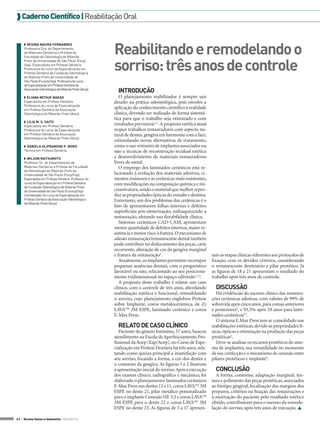  Caderno Científico | Reabilitação Oral



                                                         Reabilitando e remodelando o
     ◗◗ Regina Maura Fernandes
     Professora Dra. do Departamento
     de Materiais Dentários e Prótese da
     Faculdade de Odontologia de Ribeirão


                                                         sorriso: três anos de controle
     Preto da Universidade de São Paulo (Forp/
     Usp). Especialista em Prótese Dentária.
     Professora do curso de Especialização em
     Prótese Dentária da Fundação Odontológica
     de Ribeirão Preto da Universidade de
     São Paulo (Funorp/Usp). Professora do curso
     de Especialização em Prótese Dentária da
     Associação Odontológica de Ribeirão Preto (Aorp).
                                                           INTRODUÇÃO
     ◗◗ Eliana Mitsue Nakao                                 O planejamento reabilitador é sempre um
     Especialista em Prótese Dentária.                   desafio na prática odontológica, pois envolve a
     Professora do curso de Especialização
     em Prótese Dentária da Associação
                                                         aplicação do conhecimento científico à realidade
     Odontológica de Ribeirão Preto (Aorp).              clinica, devendo ser realizado de forma sistemá-
                                                         tica para que o trabalho seja otimizado e com
     ◗◗ Lilia M. S. Saito
     Especialista em Prótese Dentária.
                                                         resultados previsíveis1,2. A proposta estética atual
     Professora do curso de Especialização               requer trabalhos restauradores com aspecto na-
     em Prótese Dentária da Associação                   tural de dentes, gengiva em harmonia com a face,
     Odontológica de Ribeirão Preto (Aorp).
                                                         estimulando novas alternativas de tratamento,
     ◗◗ Daniela Aliprandini P. Moro                      como o uso rotineiro de implantes associados ou
     Técnica em Prótese Dentária.                        não a técnicas de reconstrução tecidual estética
     ◗◗ Wilson Matsumoto                                 e desenvolvimento de materiais restauradores
     Professor Dr. do Departamento de                    livres de metal.
     Materiais Dentários e Prótese da Faculdade             O emprego dos laminados cerâmicos está re-
     de Odontologia de Ribeirão Preto da
     Universidade de São Paulo (Forp/Usp).               lacionado à evolução dos materiais adesivos, ci-
     Especialista em Prótese Dentária. Professor do      mentos resinosos e às cerâmicas mais resistentes,
     curso de Especialização em Prótese Dentária         com modificações na composição química e mi-
     da Fundação Odontológica de Ribeirão Preto
     da Universidade de São Paulo (Funorp/Usp).          croestrutura, sendo o material que melhor repro-
     Coordenador do curso de Especialização em           duz as propriedades ópticas do esmalte e dentina.
     Prótese Dentária da Associação Odontológica         Entretanto, um dos problemas das cerâmicas é o
     de Ribeirão Preto (Aorp).
                                                         fato de apresentarem falhas internas e defeitos
                                                         superficiais pós-sinterização, enfraquecendo a
                                                         restauração, afetando sua durabilidade clínica.
                                                            Sistemas cerâmicos CAD-CAM, apresentam
                                                         menor quantidade de defeitos internos, maior re-
                                                         sistência e menor risco à fratura. O mecanismo de
                                                         adesão restauração/remanescente dental também
                                                         pode contribuir no deslocamento das peças, cárie
                                                         recorrente, alteração de cor da gengiva marginal
                                                         e fratura da restauração4.                             tam as etapas clínicas referentes aos protocolos de
                                                            Atualmente, os implantes permitem recompor          fixação, com os devidos critérios, considerando
                                                         pequenas ausências dentais, com o prognóstico          o remanescente dentinário e pilar protético. Já
                                                         favorável ou não, relacionado ao seu posiciona-        as figuras de 18 a 21 apresentam o resultado do
                                                         mento tridimensional no espaço edêntulo1,2,3.          trabalho após três anos de controle.
                                                            A proposta deste trabalho é relatar um caso
                                                         clínico, com o controle de três anos, abordando          DISCUSSÃO
                                                         reabilitação estética e funcional, remodelando            Há evidências do sucesso clínico das restaura-
                                                         o sorriso, cujo planejamento englobou Prótese          ções cerâmicas adesivas, com valores de 99% de
                                                         sobre Implante, coroa metalocerâmica, de Zr            sobrevida após cinco anos, para coroas anteriores
                                                         LAVA™ 3M ESPE, laminado cerâmico e coroa               e posteriores4, e 93,5% após 10 anos para lami-
                                                         E-Max Press.                                           nados cerâmicos5,7.
                                                                                                                   O sistema E.Max Press tem se consolidado nas
                                                           RELATO DE CASO CLÍNICO                               reabilitações estéticas, devido às propriedades fí-
                                                            Paciente do gênero feminino, 57 anos, buscou        sicas, ópticas e otimização na produção das peças
                                                         atendimento na Escola de Aperfeiçoamento Pro-          protéticas4.
                                                         fissional da Aorp (Eap/Aorp), no Curso de Espe-           Deve-se analisar os recursos protéticos do siste-
                                                         cialização em Prótese Dentária há três anos, rela-     ma de implantes, sua versatilidade no momento
                                                         tando como queixa principal a insatisfação com         da sua confecção e o mecanismo de conexão entre
                                                         seu sorriso, focando a forma, a cor dos dentes e       pilares protéticos e implante6.
                                                         o contorno da gengiva. As figuras 1 e 2 ilustram
                                                         a apresentação inicial do sorriso. Após a execução       CONCLUSÃO
                                                         dos exames clínico, radiográfico e mecânico, foi         A forma, contorno, adaptação marginal, tex-
                                                         elaborado o planejamento: laminados cerâmicos          tura e polimento das peças protéticas, associados
                                                         E-Max Press nos dentes 12 e 11, coroa LAVA™ 3M         ao biotipo gingival, localização das margens dos
                                                         ESPE no dente 21, pilar metálico personalizado         preparos, critérios na fixação das restaurações e
                                                         para o implante Conexão HE 3,3 e coroa LAVA™           à motivação do paciente pelo resultado estético
                                                         3M ESPE para o dente 22 e coroa LAVA™ 3M               obtido, contribuíram para o sucesso da remode-
                                                         ESPE no dente 23. As figuras de 3 a 17 apresen-        lação do sorriso, após três anos de execução. 

42 > Revista Gutierre Odontolife - EDIÇÃO 53
 