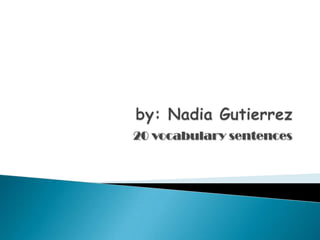 by: Nadia Gutierrez 20 vocabulary sentences 