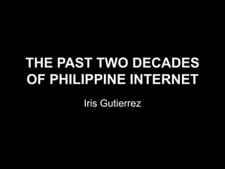 THE PAST TWO DECADES 
OF PHILIPPINE INTERNET 
Iris Gutierrez 
 