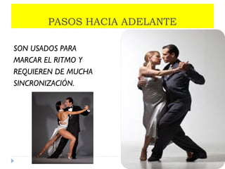 PASOS HACIA ADELANTE
SON USADOS PARA
MARCAR EL RITMO Y
REQUIEREN DE MUCHA
SINCRONIZACIÓN.
 