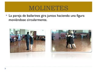 MOLINETES
 La pareja de bailarines gira juntos haciendo una figura
moviéndose circularmente.
 