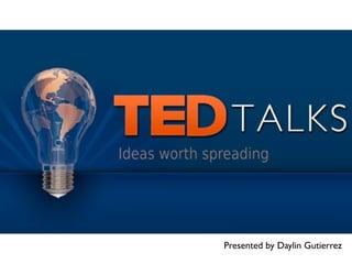 TED Talks



        Presented by Daylin Gutierrez
 