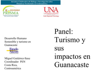 Panel: Turismo y sus impactos en Guanacaste Desarrollo Humano Sostenible y turismo en Guanacaste Miguel Gutiérrez-Saxe Coordinador  PEN  Costa Rica, Centroamérica 