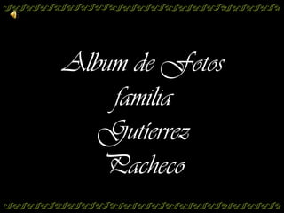 Album de Fotos
    familia
   Gutíerrez
   Pacheco
 