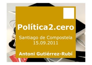 Política2.cero
Santiago de Compostela
      15.09.2011

Antoni Gutiérrez-Rubí
 