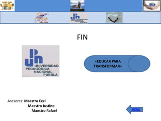 U.P.N




                              FIN

                                       «EDUCAR PARA
                                      TRANSFORMAR»




Asesores: Maestra Ceci
           Maestro Justino
             Maestro Rafael                           MENÚ
 