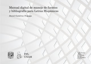 Manual digital de manejo de fuentes
y bibliografía para Letras Hispánicas
Daniel Gutiérrez Trápaga
FFL
UNAM
 
