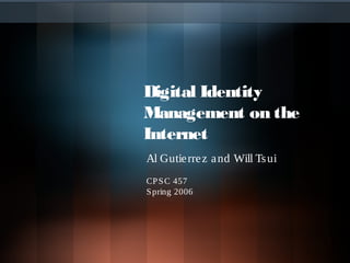 Digital Identity
Management on the
Internet
Al Gutierrez and Will Tsui
CPSC 457
Spring 2006
 