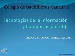 ALDO VICTOR GUTIERREZ VARGAS. Colegio de  bachilleres  Cancún 2 Noviembre del 2011 