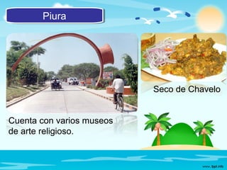 PiuraPiura
Cuenta con varios museos
de arte religioso.
Seco de Chavelo
 