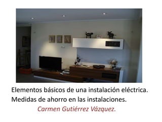 Elementos básicos de una instalación eléctrica.
Medidas de ahorro en las instalaciones.
Carmen Gutiérrez Vázquez.
 