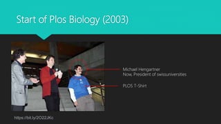 Start of Plos Biology (2003)
PLOS T-Shirt
https://bit.ly/2O22JKc
Michael Hengartner
Now, President of swissuniversities
 