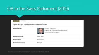 OA in the Swiss Parliament (2010)
https://www.parlament.ch/de/ratsbetrieb/suche-curia-vista/geschaeft?AffairId=20103240
 