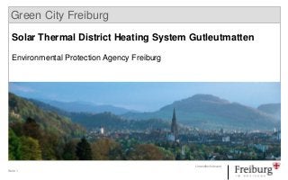 Seite 1
Umweltschutzamt
Green City Freiburg
Solar Thermal District Heating System Gutleutmatten
Environmental Protection Agency Freiburg
 