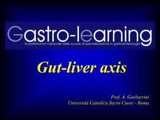 Gut-liver axis
                          Prof. A. Gasbarrini
    Università Cattolica Sacro Cuore - Roma
 