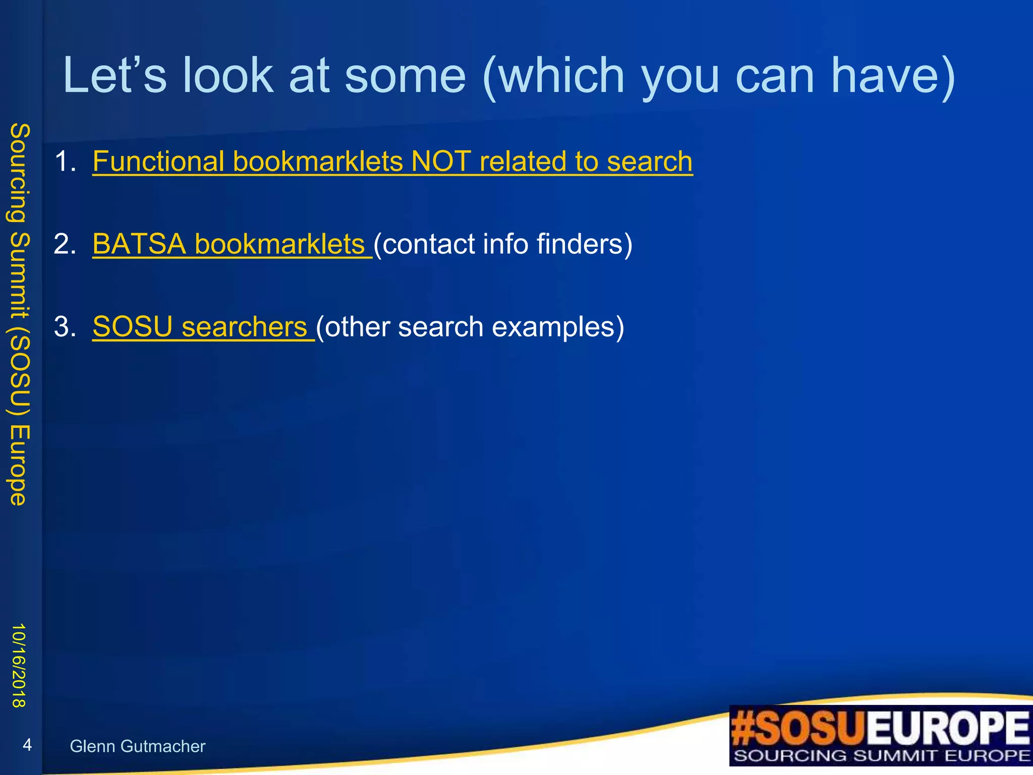 SourcingSummit(SOSU)Europe
Glenn Gutmacher
Let’s look at some (which you can have)
1. Functional bookmarklets NOT related to search
2. BATSA bookmarklets (contact info finders)
3. SOSU searchers (other search examples)
10/16/2018
4
 