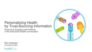 Personalizing Health  by Trust-Sourcing Information Physicians Engaging with Patients  in the Interactive Health conversation Ron Gutman Founder & CEO 