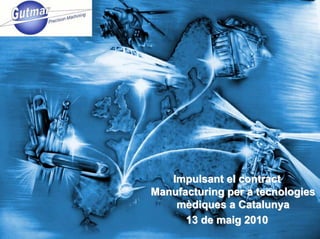 Impulsant el contract
Manufacturing per a tecnologies
    mèdiques a Catalunya
      13 de maig 2010
 