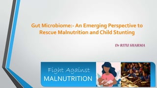 Gut Microbiome:- An Emerging Perspective to
Rescue Malnutrition and Child Stunting
Dr RITU SHARMA
Fight Against
MALNUTRITION
 