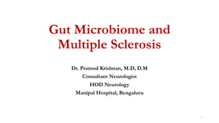 Gut Microbiome and
Multiple Sclerosis
Dr. Pramod Krishnan, M.D, D.M
Consultant Neurologist
HOD Neurology
Manipal Hospital, Bengaluru
1
 