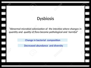 Dysbiosis
“Abnormal microbial colonization of the intestine where changes in
quantity and quality of flora become pathological and harmful”
Change in bacterial composition
Decreased abundance and diversity
 