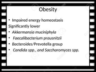 Obesity
• Impaired energy homeostasis
Significantly lower
• Akkermansia muciniphyla
• Faecalibacterium prausnitzii
• Bacteroides/Prevotella group
• Candida spp., and Saccharomyces spp.
 
