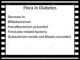 Flora in Diabetes
• Decrease in:
• Bifidobacterium
• Faecalibacterium prausnitzii
• Firmicutes-related bacteria
• (Eubacterium rectale and Blautia coccoides)
 