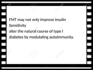 • FMT may not only improve insulin
• Sensitivity
• alter the natural course of type I
• diabetes by modulating autoimmunity.
 
