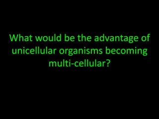 What would be the advantage of
unicellular organisms becoming
multi-cellular?
 