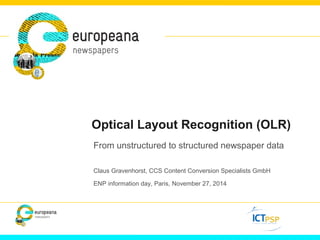 Optical Layout Recognition (OLR) 
From unstructured to structured newspaper data 
Claus Gravenhorst, CCS Content Conversion Specialists GmbH 
ENP information day, Paris, November 27, 2014 
 