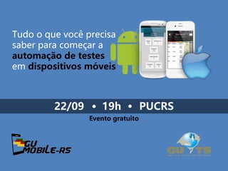 Tudo o que você precisa
saber para começar a
automação de testes
em dispositivos móveis
22/09 19h PUCRS
Evento gratuito
 