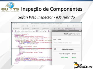 Inspeção de Componentes
Safari Web Inspector - iOS Híbrido
 