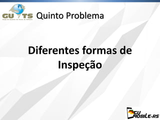 Quinto Problema
Diferentes formas de
Inspeção
 