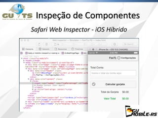 Inspeção de Componentes
Safari Web Inspector - iOS Híbrido
 