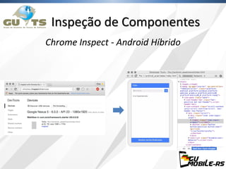 Inspeção de Componentes
Chrome Inspect - Android Híbrido
 