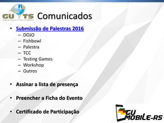 Comunicados
• Submissão de Palestras 2016
– DOJO
– Fishbowl
– Palestra
– TCC
– Testing Games
– Workshop
– Outros
• Assinar a lista de presença
• Preencher a Ficha do Evento
• Certificado de Participação
 