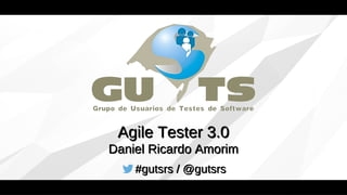 #gutsrs / @gutsrs
Agile Tester 3.0
Daniel Ricardo Amorim
 