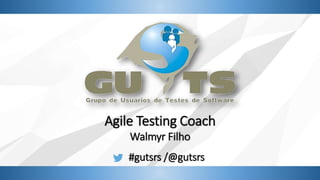 Agile Testing Coach
Walmyr Filho
#gutsrs /@gutsrs
 