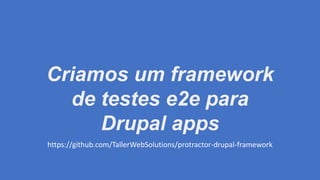 Criamos um framework
de testes e2e para
Drupal apps
https://github.com/TallerWebSolutions/protractor-drupal-framework
 