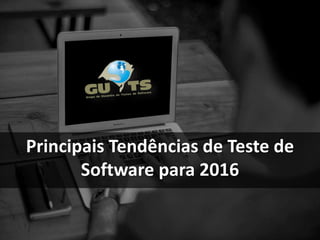 Principais Tendências de Teste de
Software para 2016
 