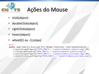 • click(object)
• doubleClick(object)
• rightClick(object)
• hover(object)
• wheel([1 ou -1],steps)
Ações do Mouse
 