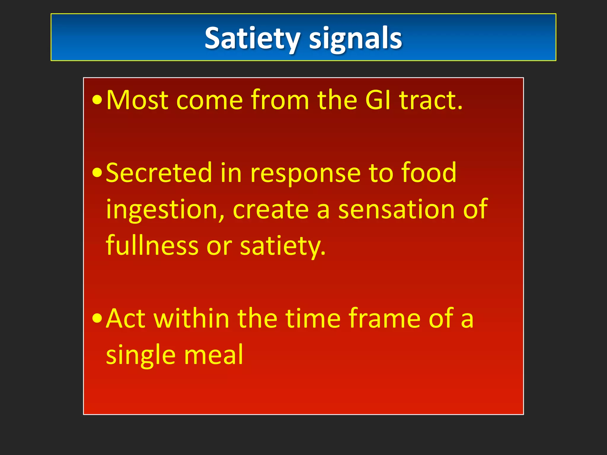 Satiety signals
•Most come from the GI tract.

•Secreted in response to food
ingestion, create a sensation of
fullness or satiety.
•Act within the time frame of a
single meal

 