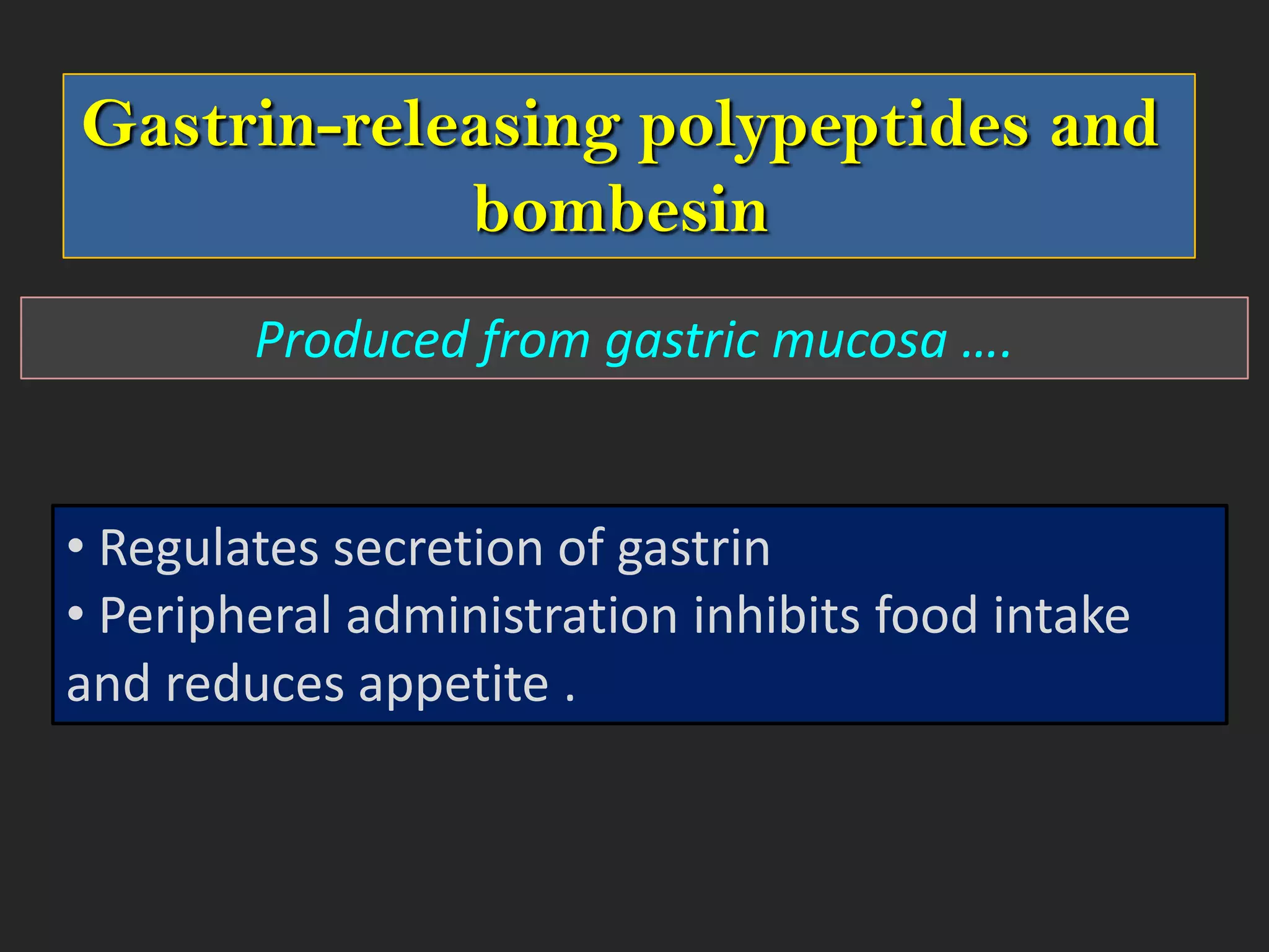 Gastrin-releasing polypeptides and
bombesin
Produced from gastric mucosa ….

• Regulates secretion of gastrin
• Peripheral administration inhibits food intake
and reduces appetite .

 