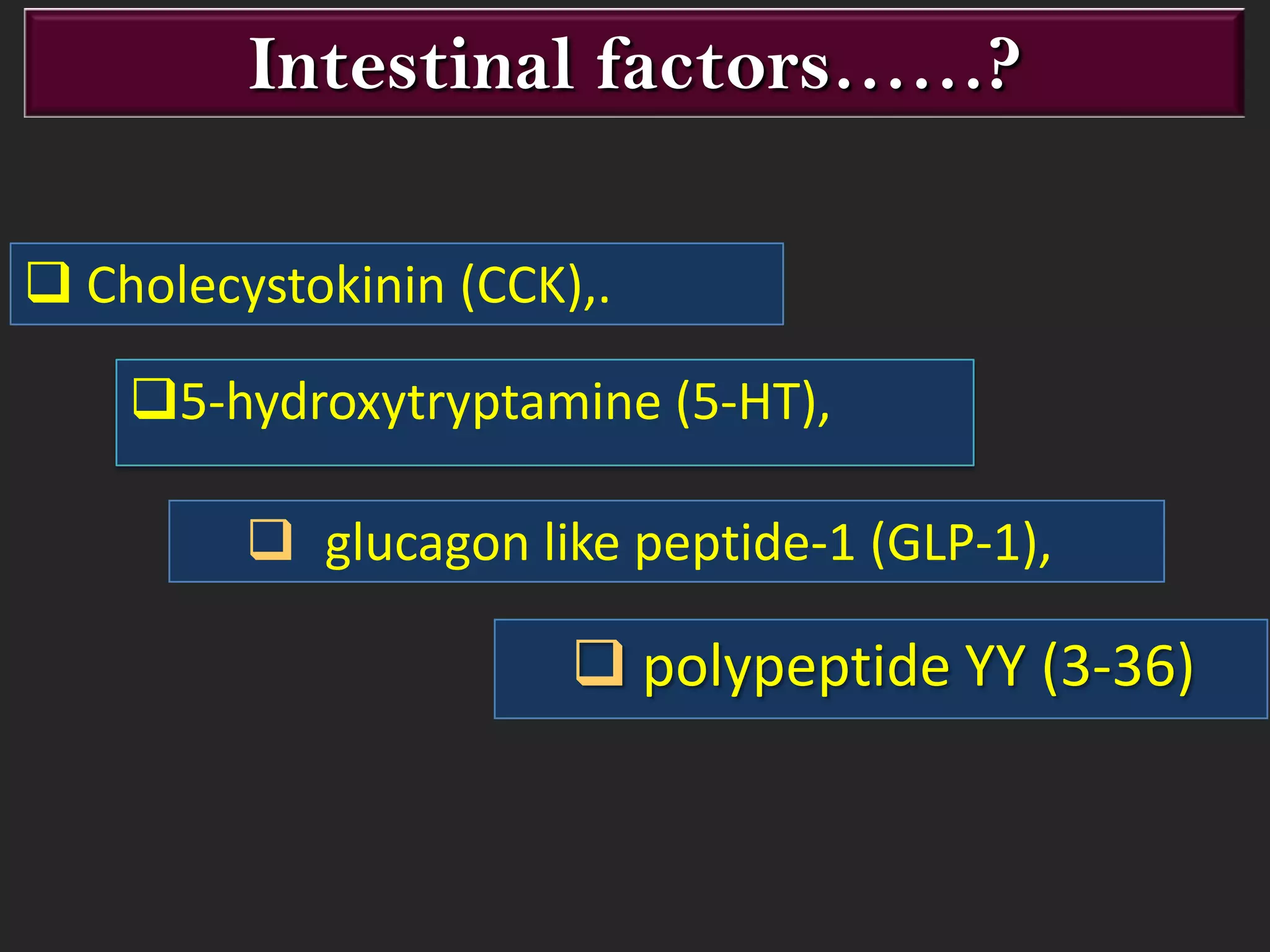 Intestinal factors……?
 Cholecystokinin (CCK),.
5-hydroxytryptamine (5-HT),
 glucagon like peptide-1 (GLP-1),

 polypeptide YY (3-36)

 