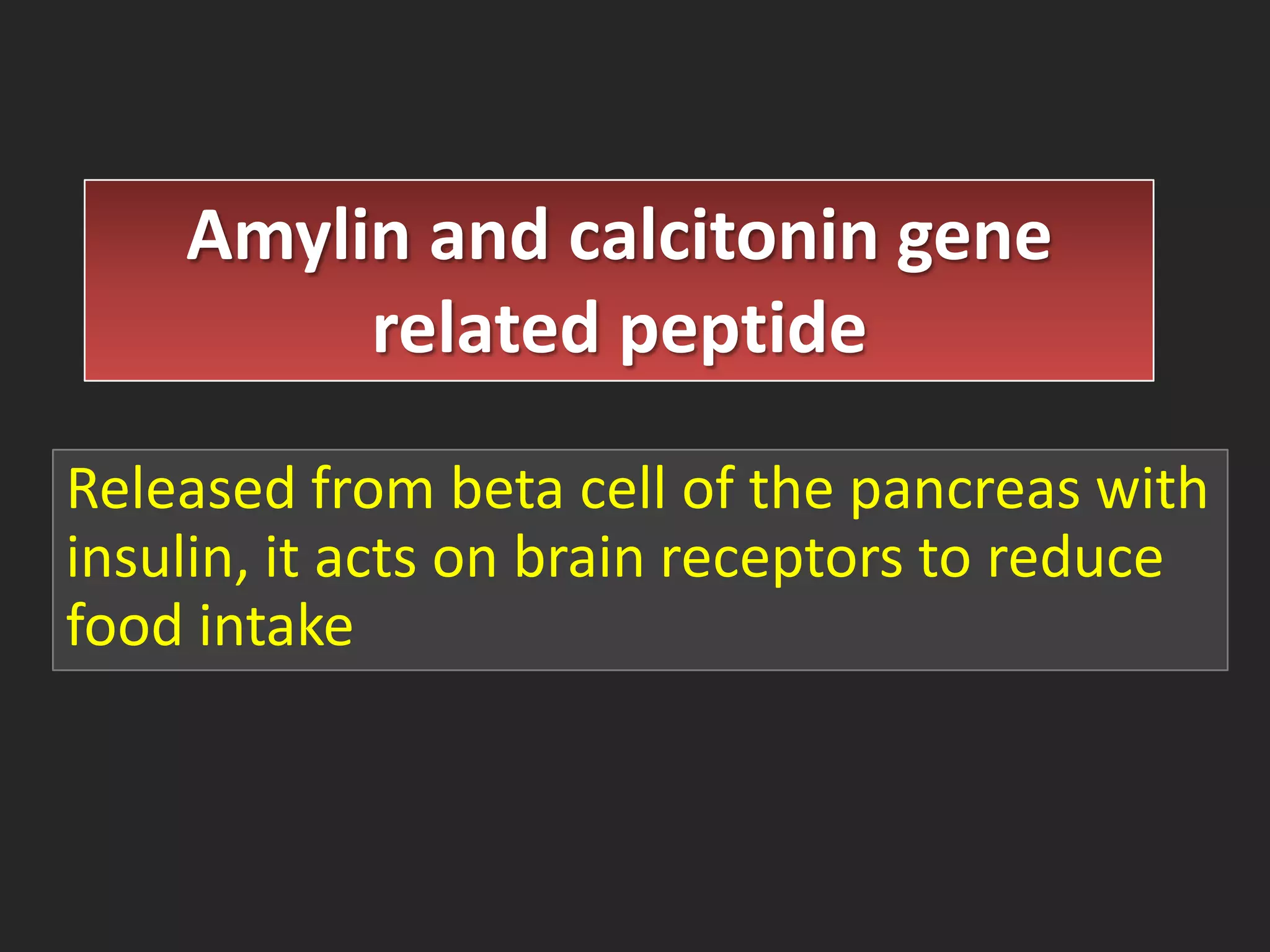 Amylin and calcitonin gene
related peptide
Released from beta cell of the pancreas with
insulin, it acts on brain receptors to reduce
food intake

 