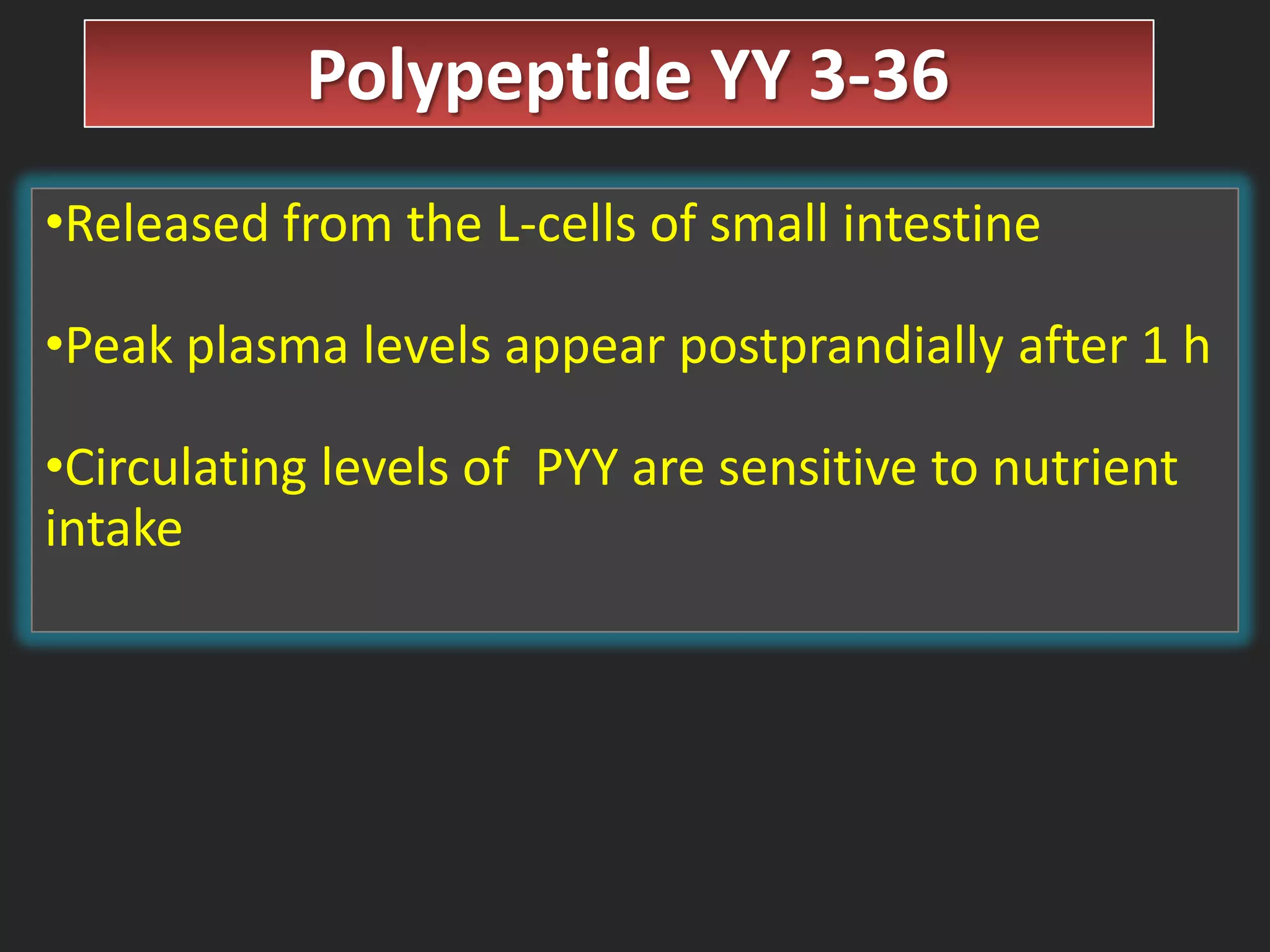 Polypeptide YY 3-36
•Released from the L-cells of small intestine
•Peak plasma levels appear postprandially after 1 h

•Circulating levels of PYY are sensitive to nutrient
intake

 