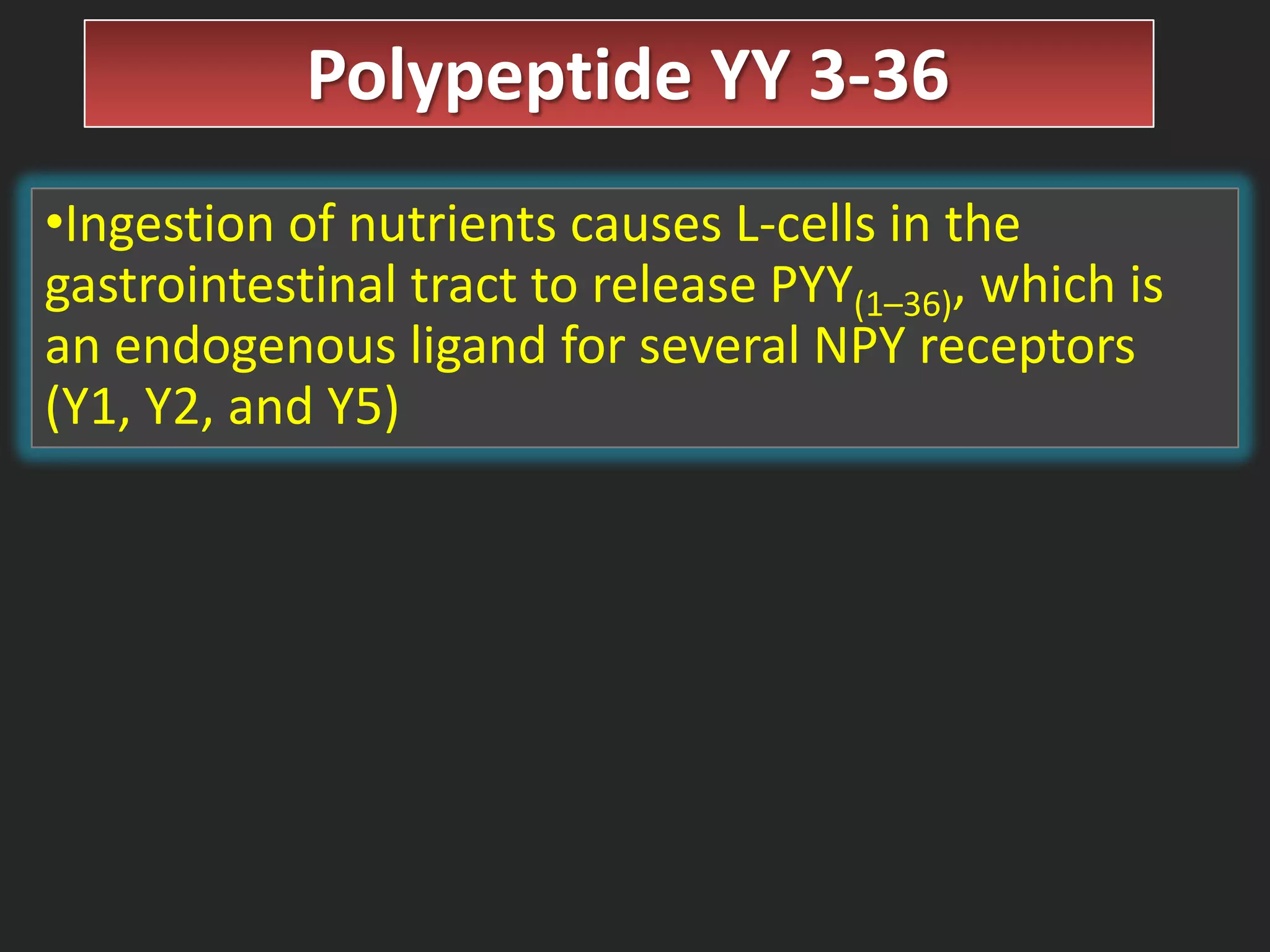 Polypeptide YY 3-36
•Ingestion of nutrients causes L-cells in the
gastrointestinal tract to release PYY(1–36), which is
an endogenous ligand for several NPY receptors
(Y1, Y2, and Y5)

 